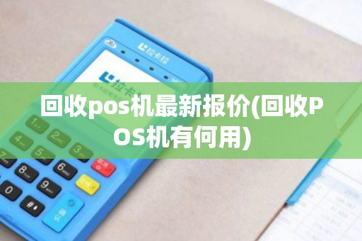 回收pos机最新报价(回收POS机有何用)