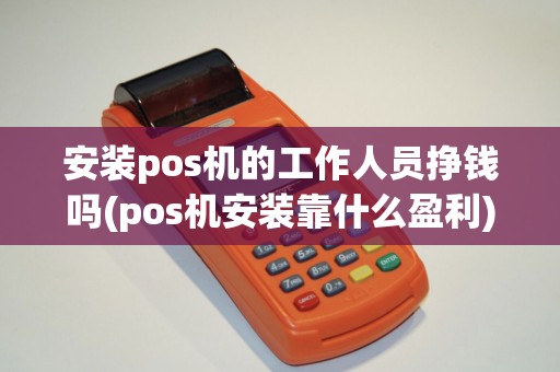 安装pos机的工作人员挣钱吗(pos机安装靠什么盈利)