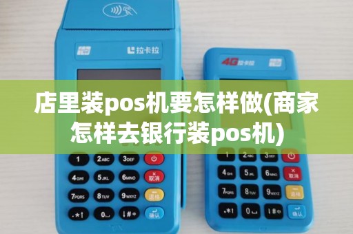 店里装pos机要怎样做(商家怎样去银行装pos机)