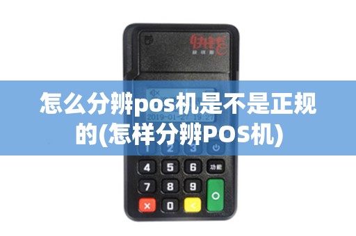 怎么分辨pos机是不是正规的(怎样分辨POS机)
