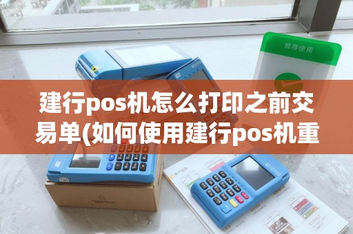 建行pos机怎么打印之前交易单(如何使用建行pos机重复打印)