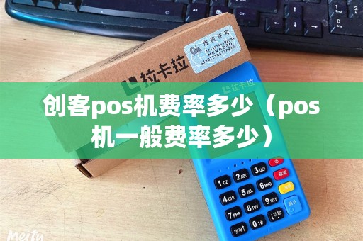 创客pos机费率多少（pos机一般费率多少）