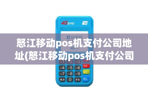 怒江移动pos机支付公司地址(怒江移动pos机支付公司)