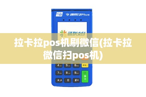 拉卡拉pos机刷微信(拉卡拉微信扫pos机)