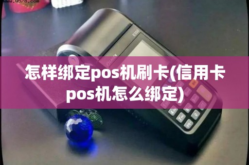 怎样绑定pos机刷卡(信用卡pos机怎么绑定)