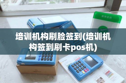 培训机构刷脸签到(培训机构签到刷卡pos机)