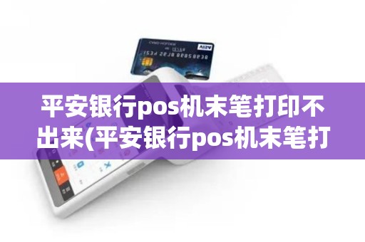 平安银行pos机末笔打印不出来(平安银行pos机末笔打印)