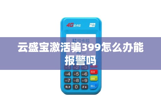 云盛宝激活骗399怎么办能报警吗