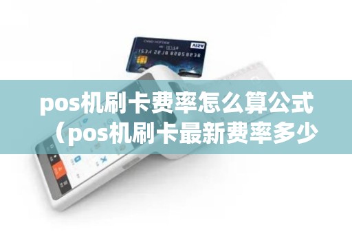pos机刷卡费率怎么算公式（pos机刷卡最新费率多少）