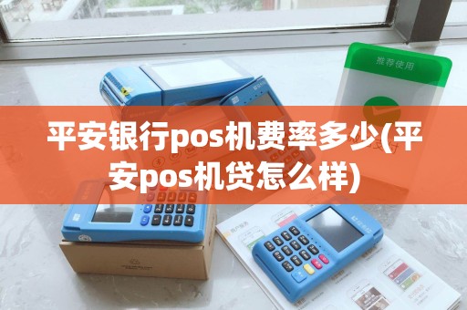 平安银行pos机费率多少(平安pos机贷怎么样)