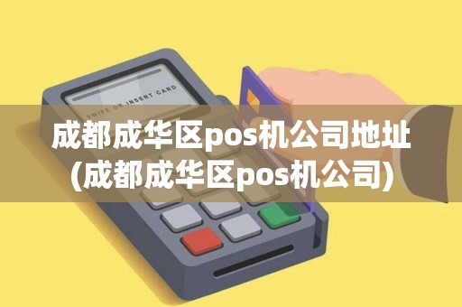 成都成华区pos机公司地址(成都成华区pos机公司)