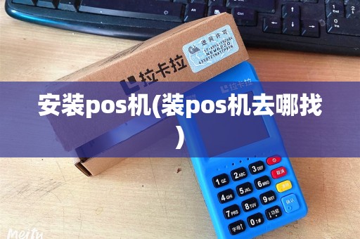 安装pos机(装pos机去哪找)