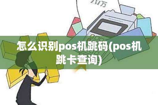 怎么识别pos机跳码(pos机跳卡查询)