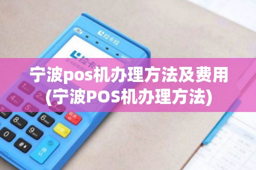 宁波pos机办理方法及费用(宁波POS机办理方法)