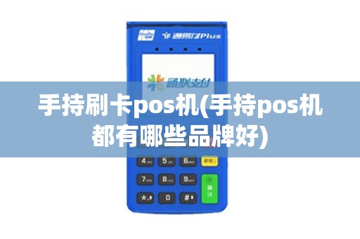手持刷卡pos机(手持pos机都有哪些品牌好)