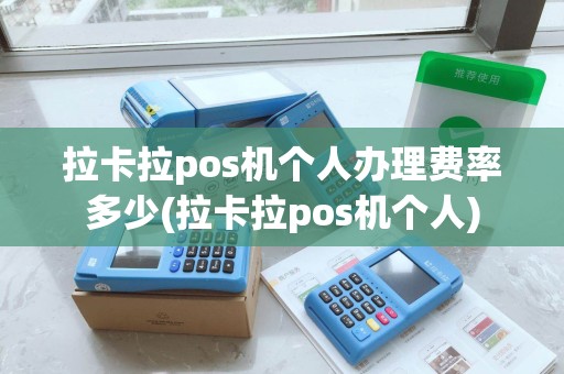 拉卡拉pos机个人办理费率多少(拉卡拉pos机个人)