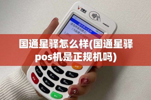 国通星驿怎么样(国通星驿pos机是正规机吗)
