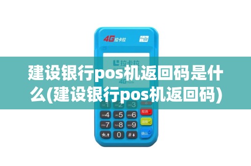 建设银行pos机返回码是什么(建设银行pos机返回码)