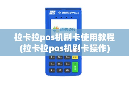 拉卡拉pos机刷卡使用教程(拉卡拉pos机刷卡操作)