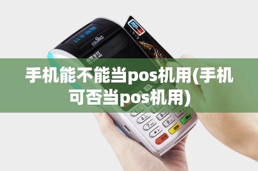 手机能不能当pos机用(手机可否当pos机用)