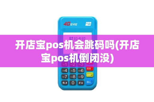 开店宝pos机会跳码吗(开店宝pos机倒闭没)