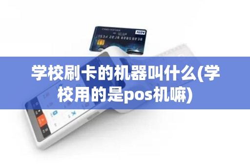 学校刷卡的机器叫什么(学校用的是pos机嘛)