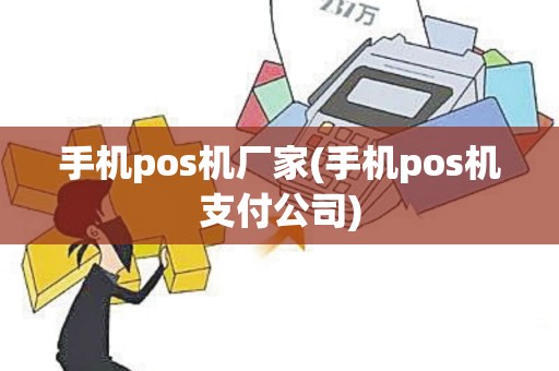 手机pos机厂家(手机pos机支付公司)
