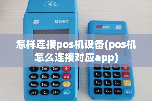 怎样连接pos机设备(pos机怎么连接对应app)