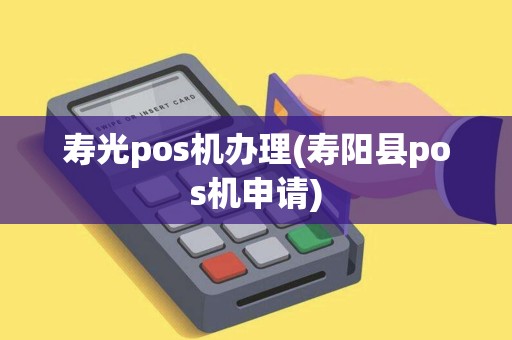 寿光pos机办理(寿阳县pos机申请)
