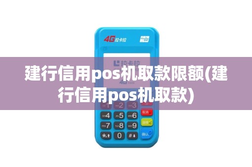 建行信用pos机取款限额(建行信用pos机取款)
