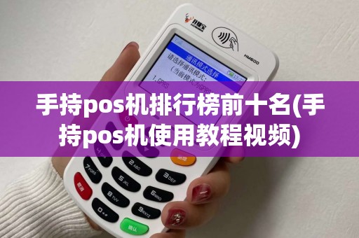 手持pos机排行榜前十名(手持pos机使用教程视频)