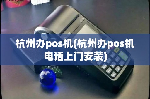 杭州办pos机(杭州办pos机电话上门安装)