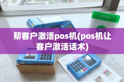 帮客户激活pos机(pos机让客户激活话术)