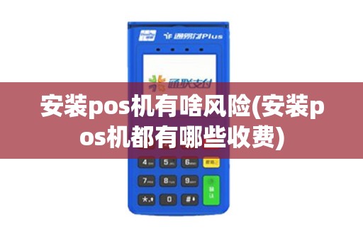 安装pos机有啥风险(安装pos机都有哪些收费)