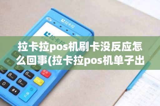 拉卡拉pos机刷卡没反应怎么回事(拉卡拉pos机单子出不来)