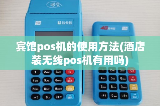 宾馆pos机的使用方法(酒店装无线pos机有用吗)