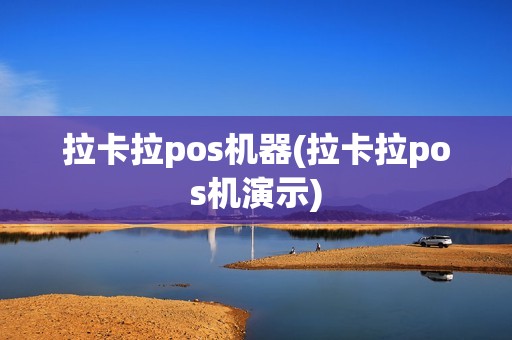 拉卡拉pos机器(拉卡拉pos机演示)