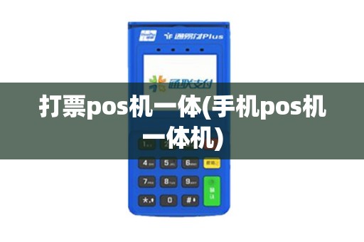 打票pos机一体(手机pos机一体机)