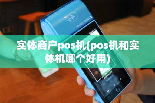 实体商户pos机(pos机和实体机哪个好用)