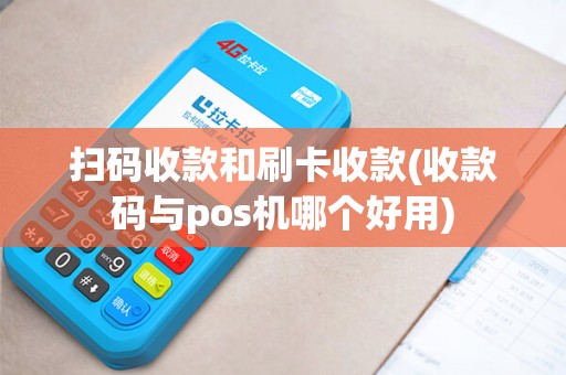 扫码收款和刷卡收款(收款码与pos机哪个好用)