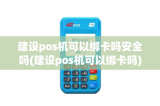 建设pos机可以绑卡吗安全吗(建设pos机可以绑卡吗)