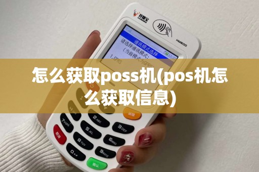 怎么获取poss机(pos机怎么获取信息)