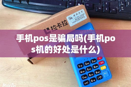 手机pos是骗局吗(手机pos机的好处是什么)