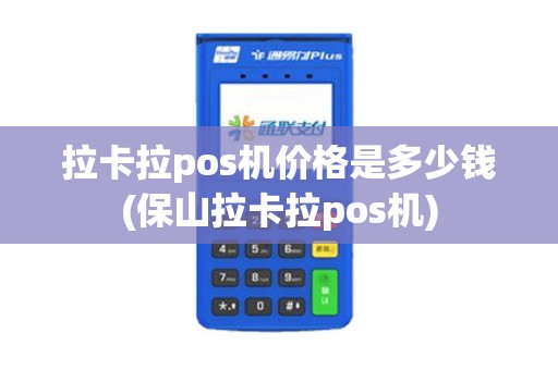 拉卡拉pos机价格是多少钱(保山拉卡拉pos机)