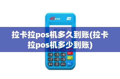 拉卡拉pos机多久到账(拉卡拉pos机多少到账)