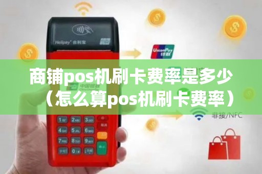 商铺pos机刷卡费率是多少（怎么算pos机刷卡费率）