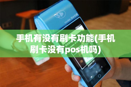 手机有没有刷卡功能(手机刷卡没有pos机吗)