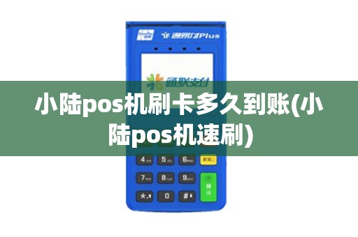 小陆pos机刷卡多久到账(小陆pos机速刷)