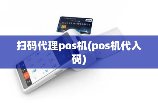 扫码代理pos机(pos机代入码)