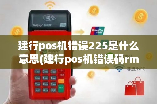 建行pos机错误225是什么意思(建行pos机错误码rm)